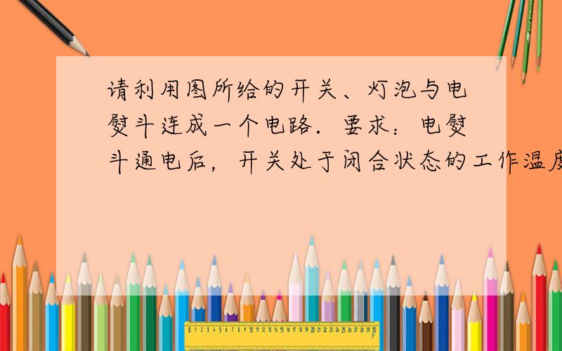 请利用图所给的开关、灯泡与电熨斗连成一个电路．要求：电熨斗通电后，开关处于闭合状态的工作温度高于开关处于断开状态的工作温