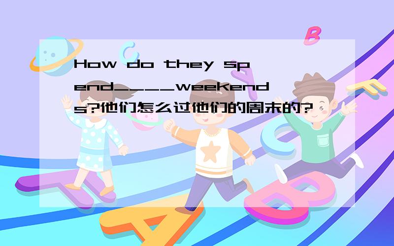 How do they spend____weekends?他们怎么过他们的周末的?