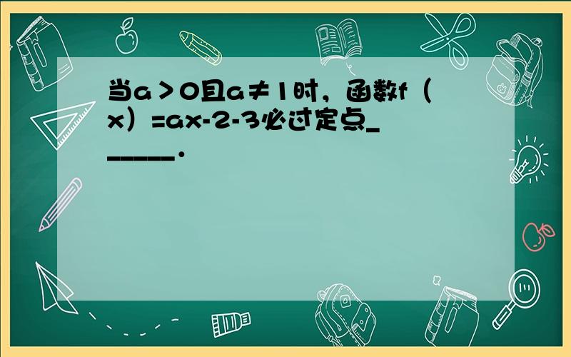 当a＞0且a≠1时，函数f（x）=ax-2-3必过定点______．