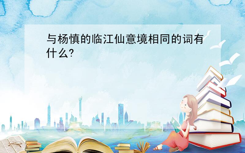 与杨慎的临江仙意境相同的词有什么?