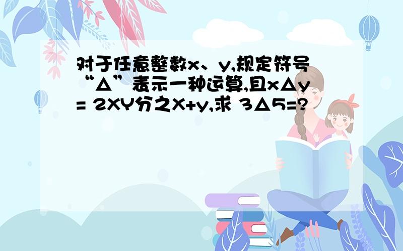 对于任意整数x、y,规定符号“△”表示一种运算,且x△y= 2XY分之X+y,求 3△5=?