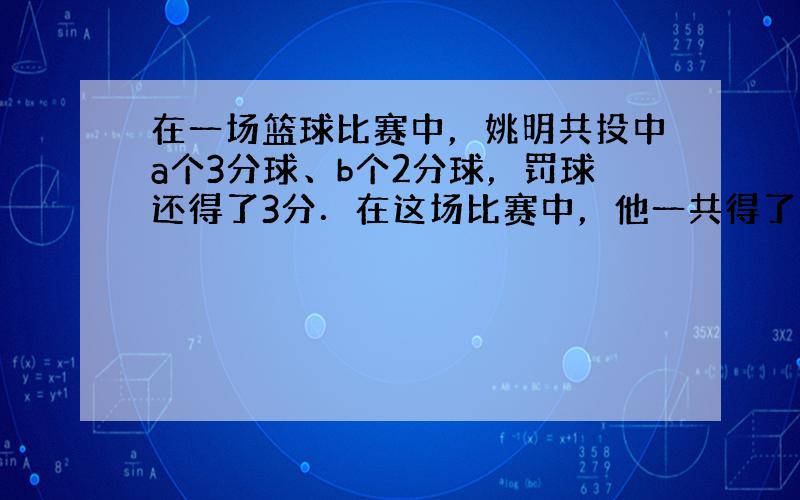 在一场篮球比赛中，姚明共投中a个3分球、b个2分球，罚球还得了3分．在这场比赛中，他一共得了______分．