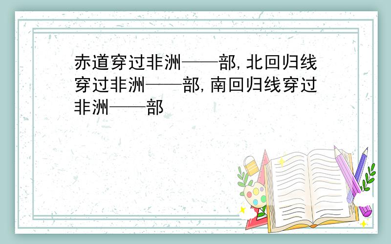 赤道穿过非洲——部,北回归线穿过非洲——部,南回归线穿过非洲——部