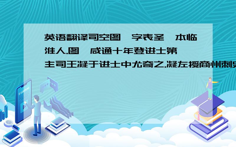 英语翻译司空图,字表圣,本临淮人.图,咸通十年登进士第,主司王凝于进士中尤奇之.凝左授商州刺史,图请从之.凝加器重,洎廉