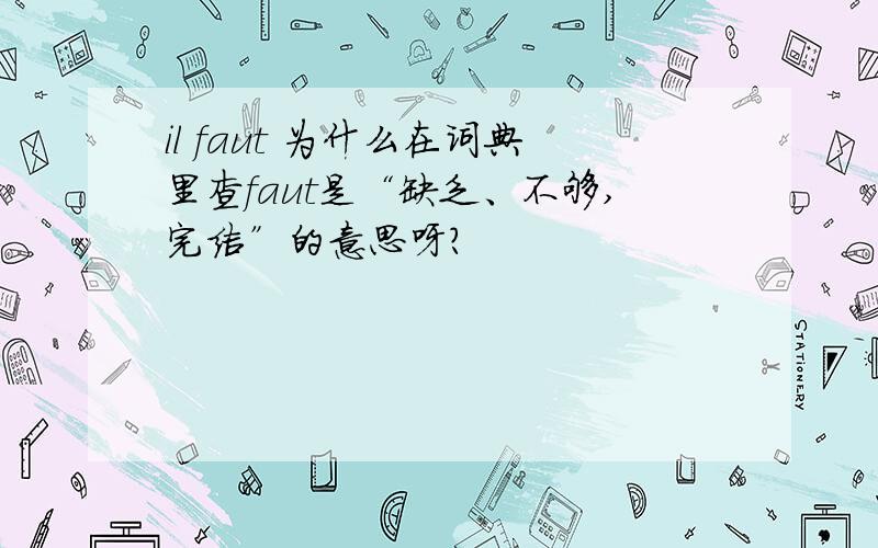 il faut 为什么在词典里查faut是“缺乏、不够,完结”的意思呀?