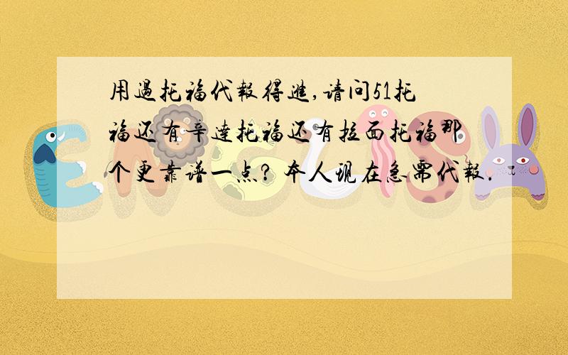 用过托福代报得进,请问51托福还有辛达托福还有拉面托福那个更靠谱一点? 本人现在急需代报.