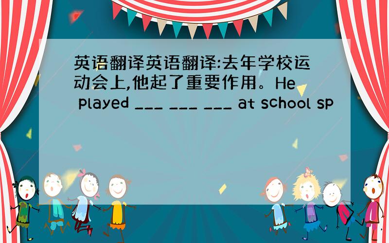 英语翻译英语翻译:去年学校运动会上,他起了重要作用。He played ___ ___ ___ at school sp