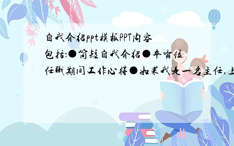 自我介绍ppt模板PPT内容包括：●简短自我介绍●本岗位任职期间工作心得●如果我是一名主任,上岗后首先要做的三件事家电行