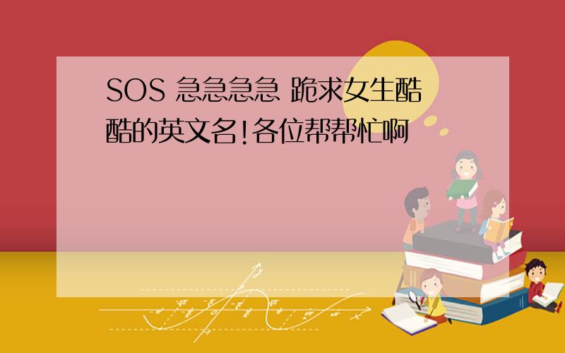 SOS 急急急急 跪求女生酷酷的英文名!各位帮帮忙啊