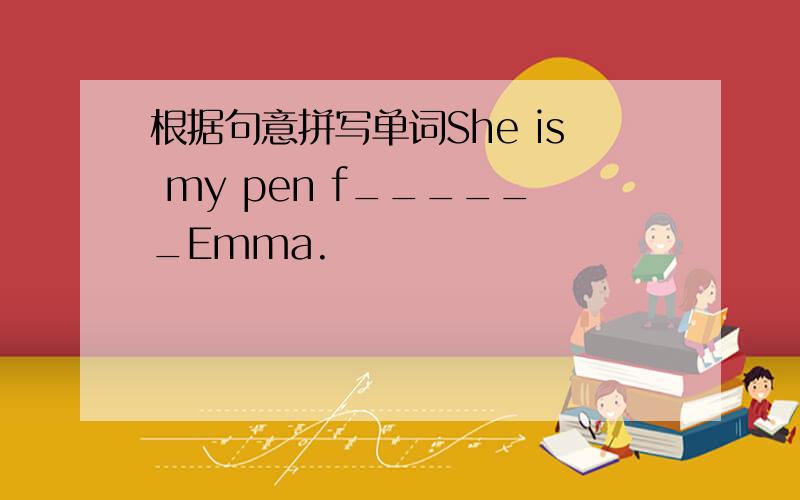 根据句意拼写单词She is my pen f______Emma.