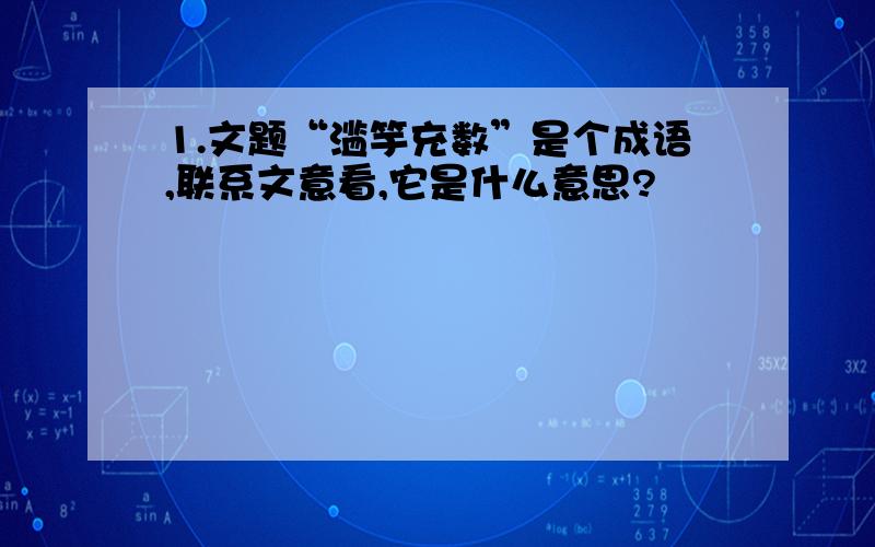 1.文题“滥竽充数”是个成语,联系文意看,它是什么意思?