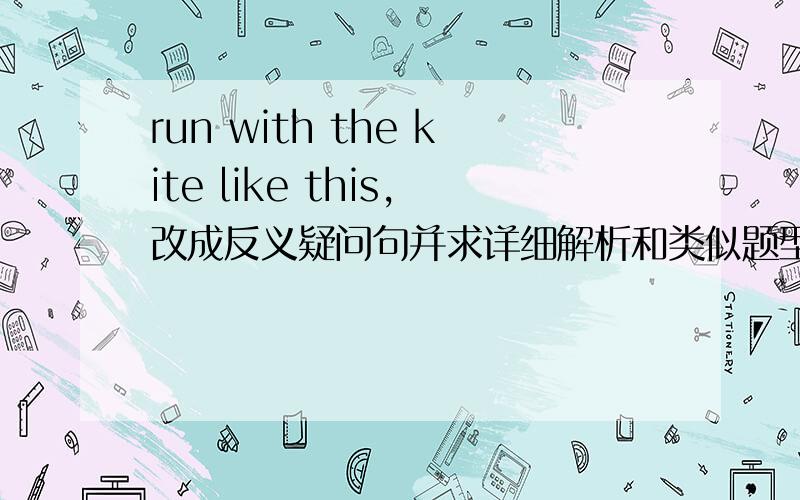 run with the kite like this,改成反义疑问句并求详细解析和类似题型和答案,