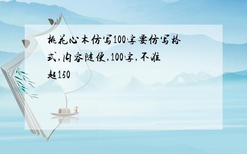 桃花心木仿写100字要仿写格式,内容随便,100字,不准超150