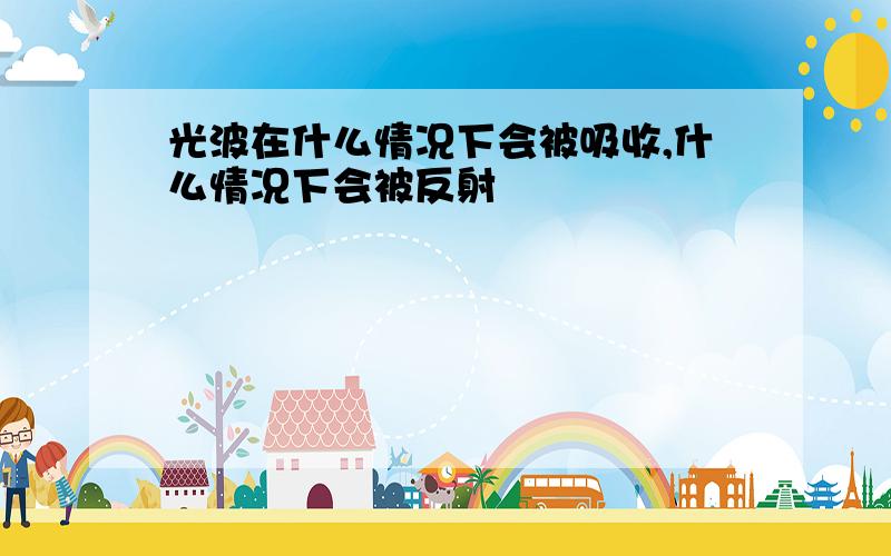 光波在什么情况下会被吸收,什么情况下会被反射