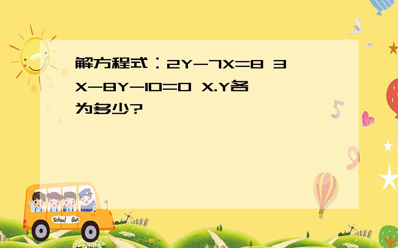 解方程式：2Y-7X=8 3X-8Y-10=0 X.Y各为多少?