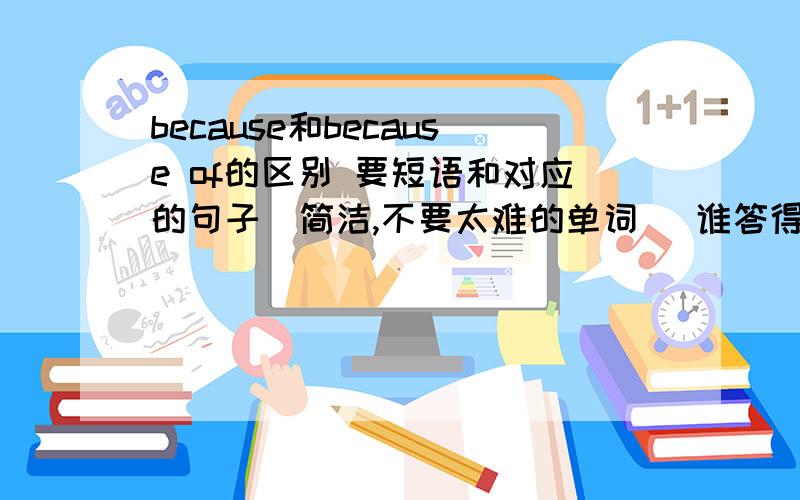 because和because of的区别 要短语和对应的句子（简洁,不要太难的单词） 谁答得好赏金越多!