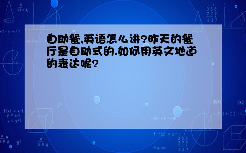 自助餐,英语怎么讲?昨天的餐厅是自助式的.如何用英文地道的表达呢?