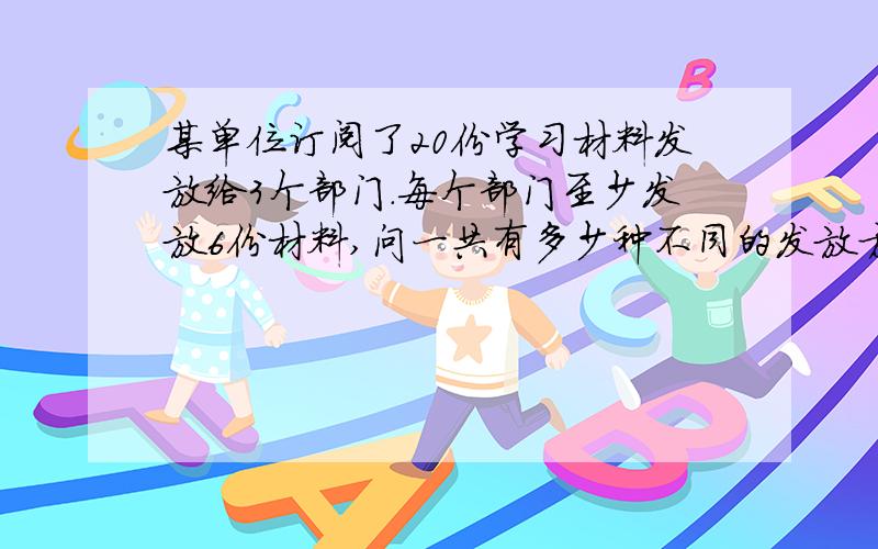 某单位订阅了20份学习材料发放给3个部门.每个部门至少发放6份材料,问一共有多少种不同的发放方法?