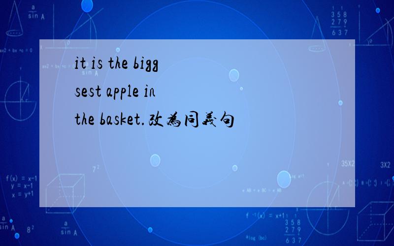 it is the biggsest apple in the basket.改为同义句