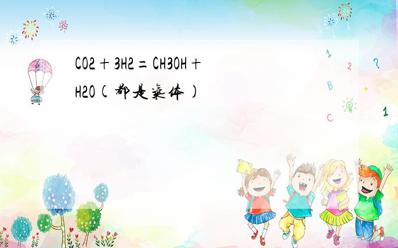 CO2+3H2=CH3OH+H2O(都是气体)