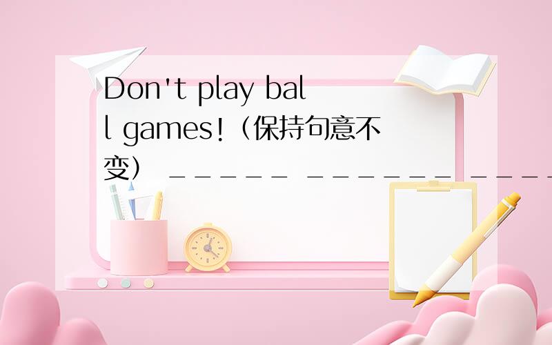 Don't play ball games!（保持句意不变） _____ ______ ______not allowe