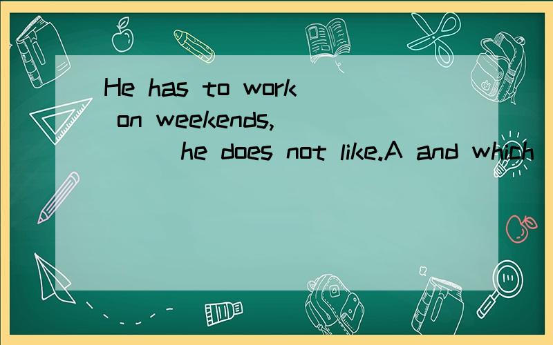 He has to work on weekends,____he does not like.A and which