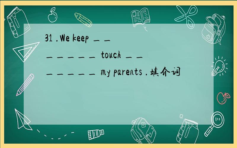 31 .We keep _______ touch _______ my parents .填介词