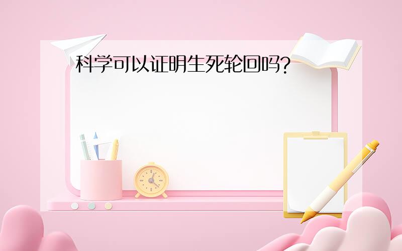 科学可以证明生死轮回吗?