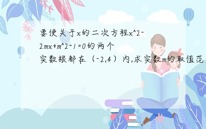 要使关于x的二次方程x^2-2mx+m^2-1=0的两个实数根都在（-2,4）内,求实数m的取值范