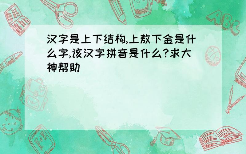 汉字是上下结构,上敖下金是什么字,该汉字拼音是什么?求大神帮助