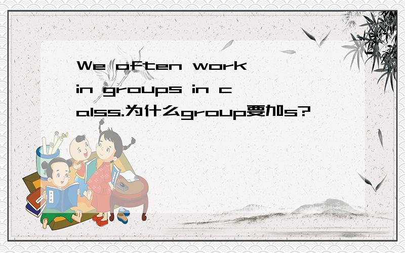 We often work in groups in calss.为什么group要加s?