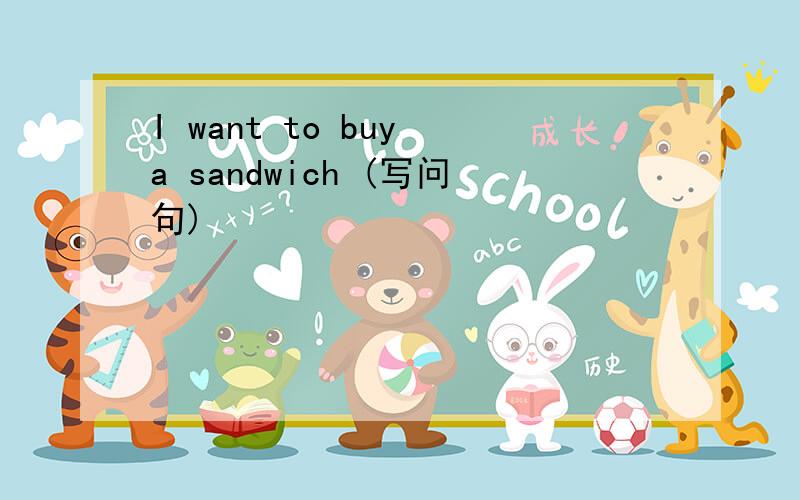 I want to buy a sandwich (写问句)