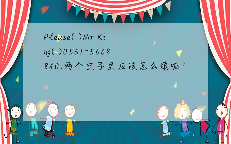 Please( )Mr King( )0551-5668840.两个空子里应该怎么填呢?