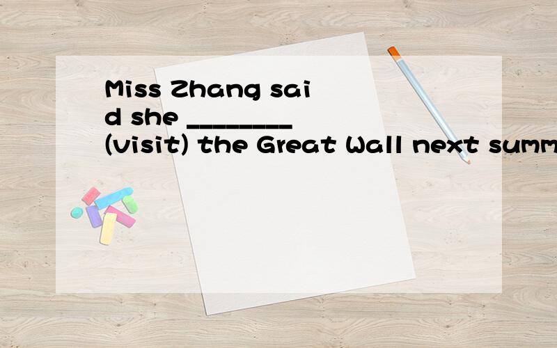 Miss Zhang said she ________(visit) the Great Wall next summ