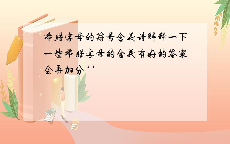 希腊字母的符号含义请解释一下一些希腊字母的含义有好的答案会再加分‘‘