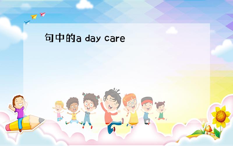 句中的a day care