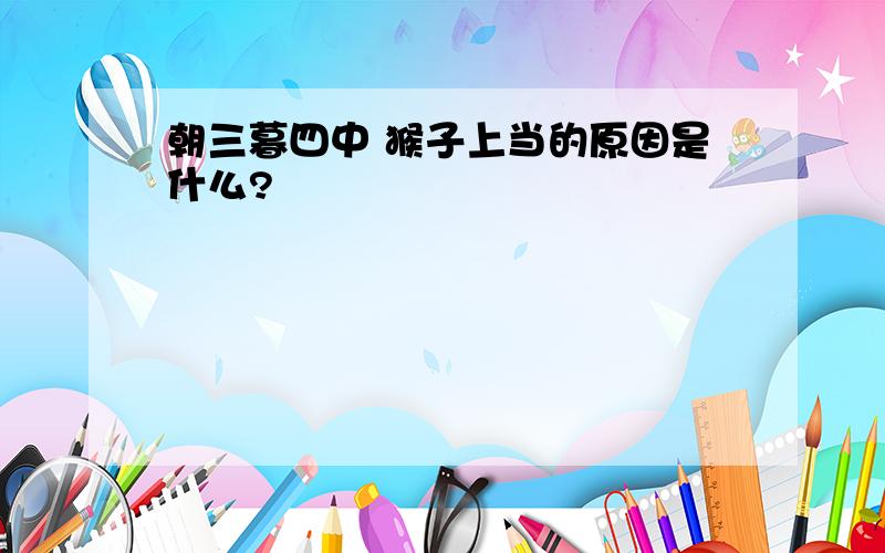 朝三暮四中 猴子上当的原因是什么?