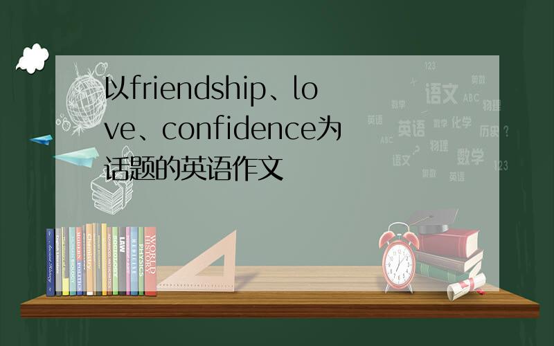 以friendship、love、confidence为话题的英语作文