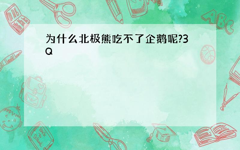 为什么北极熊吃不了企鹅呢?3Q