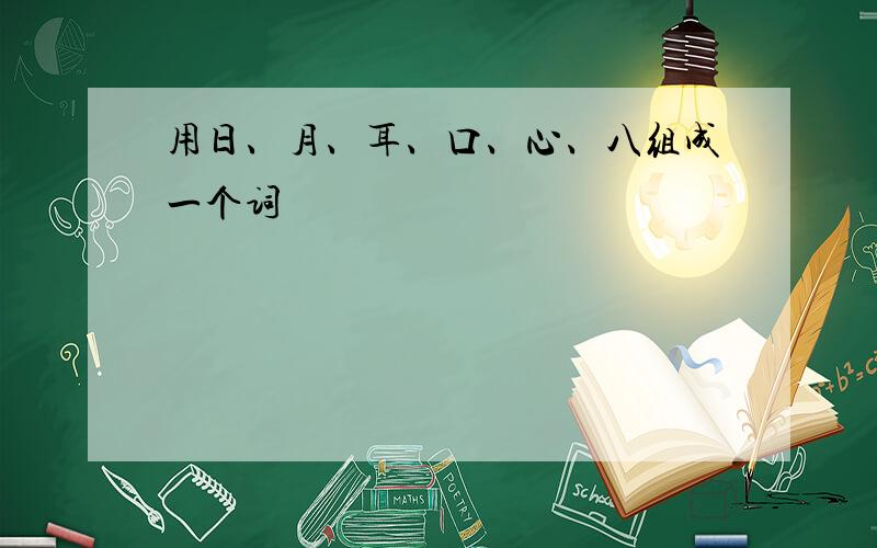 用日、月、耳、口、心、八组成一个词