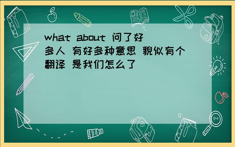 what about 问了好多人 有好多种意思 貌似有个翻译 是我们怎么了