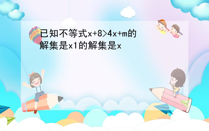 已知不等式x+8>4x+m的解集是x1的解集是x