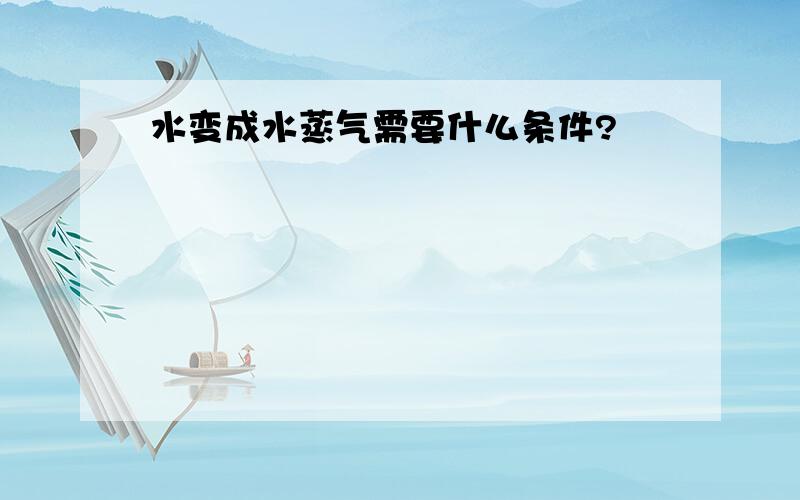 水变成水蒸气需要什么条件?