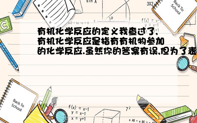 有机化学反应的定义我查过了,有机化学反应是指有有机物参加的化学反应.虽然你的答案有误,但为了表示感谢,我决定采纳.