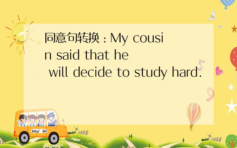 同意句转换：My cousin said that he will decide to study hard.