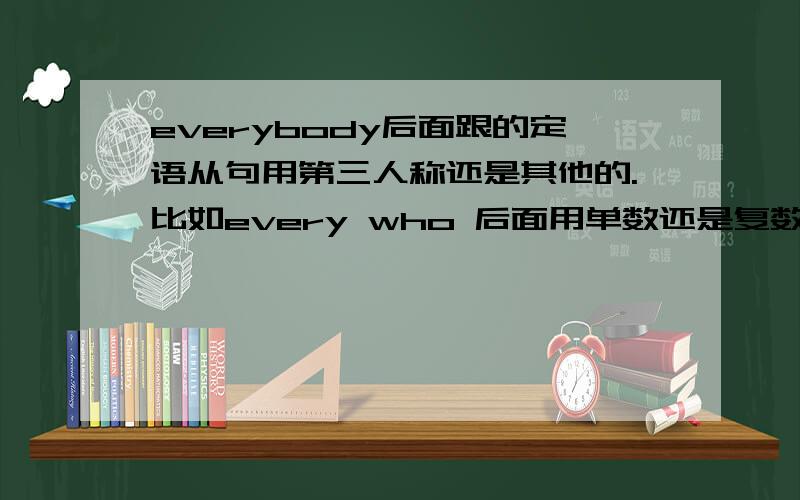 everybody后面跟的定语从句用第三人称还是其他的.比如every who 后面用单数还是复数.