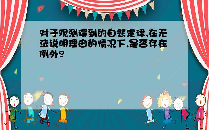 对于观测得到的自然定律,在无法说明理由的情况下,是否存在例外?