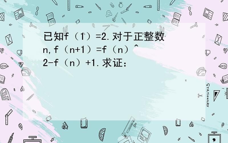 已知f（1）=2.对于正整数n,f（n+1）=f（n）^2-f（n）+1.求证：