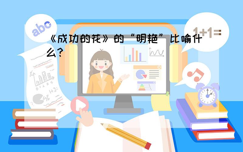 《成功的花》的“明艳”比喻什么?