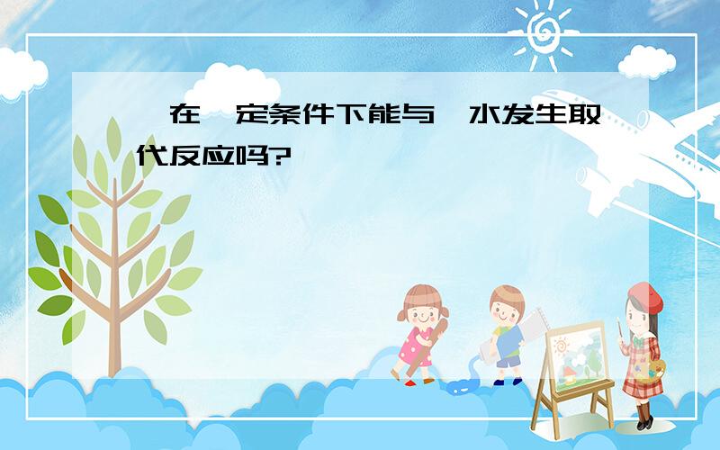 苯在一定条件下能与溴水发生取代反应吗?